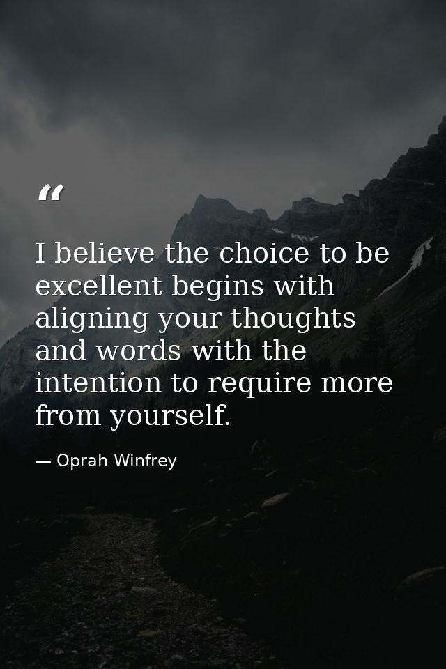 I believe the choice to be excellent begins with aligning your thoughts and words with the intention to require more fro — Oprah Winfrey