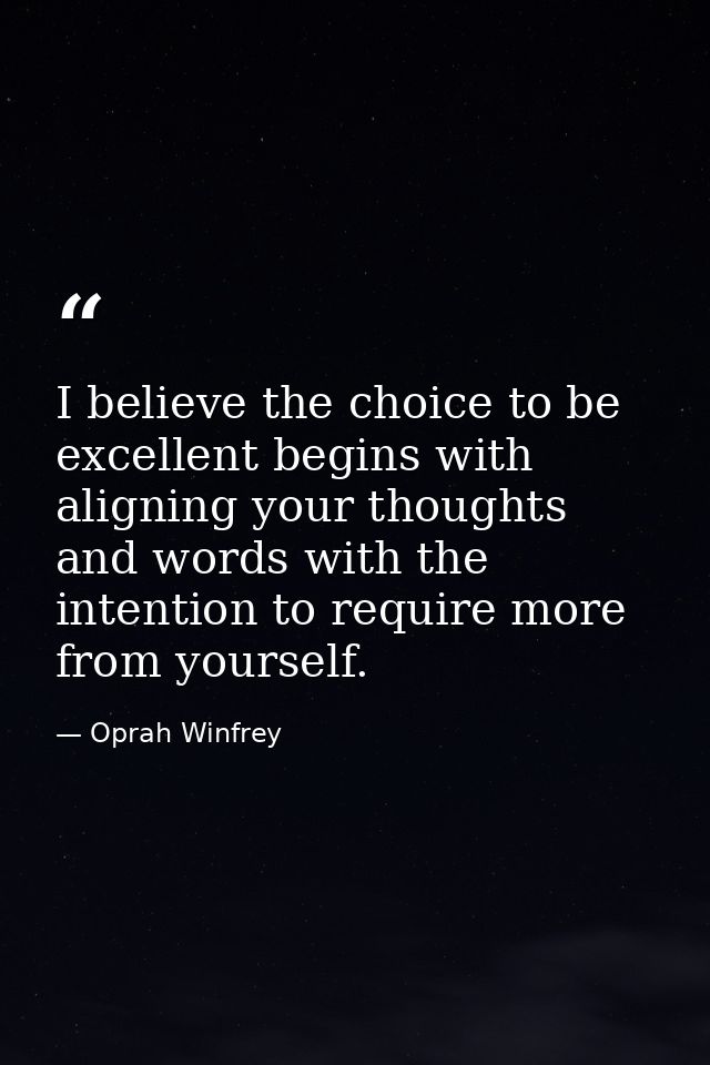 I believe the choice to be excellent begins with aligning your thoughts and words with the intention to require more fro — Oprah Winfrey
