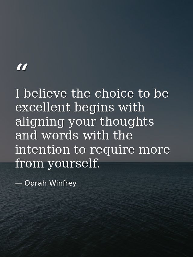 I believe the choice to be excellent begins with aligning your thoughts and words with the intention to require more fro — Oprah Winfrey