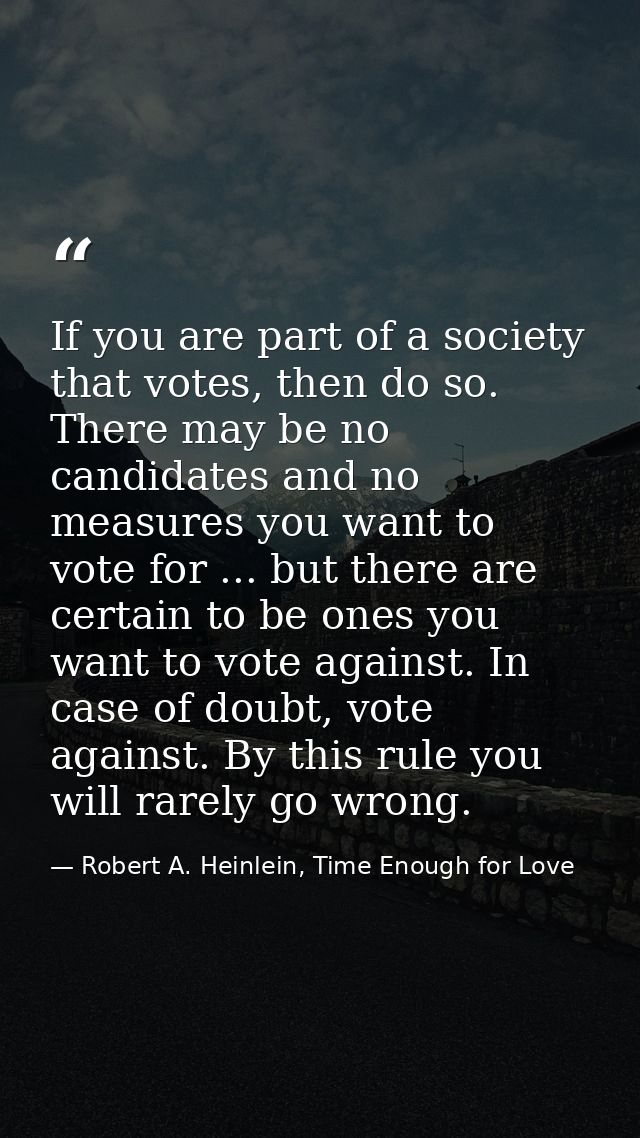 If you are part of a society that votes, then do so. There may be no candidates and no measures you want to vote for ... — Robert A. Heinlein, Time Enough for Love