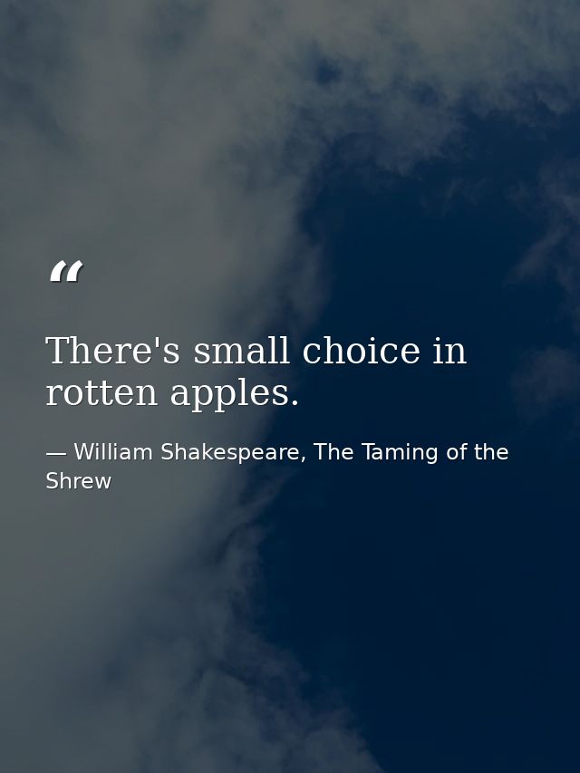 There's small choice in rotten apples. — William Shakespeare, The Taming of the Shrew