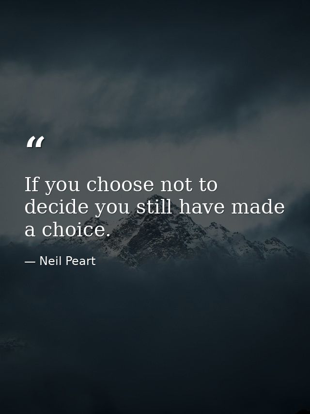 If you choose not to decide you still have made a choice. — Neil Peart