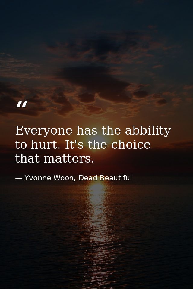 Everyone has the abbility to hurt. It's the choice that matters. — Yvonne Woon, Dead Beautiful