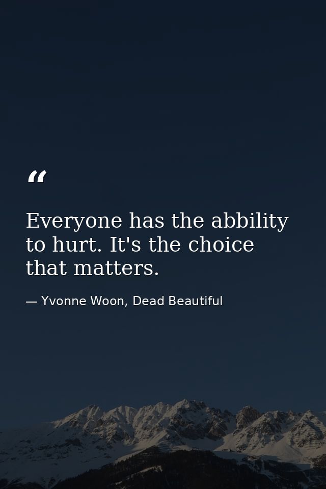 Everyone has the abbility to hurt. It's the choice that matters. — Yvonne Woon, Dead Beautiful