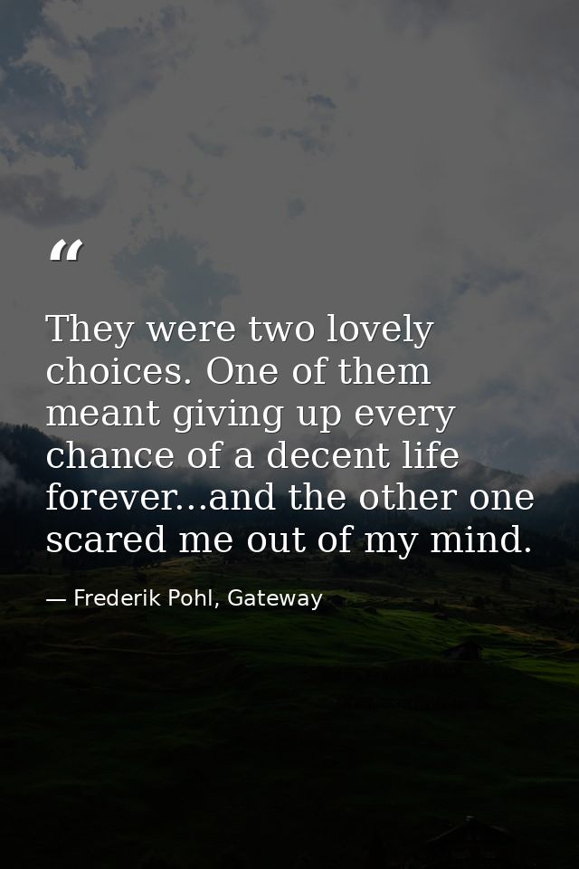 They were two lovely choices. One of them meant giving up every chance of a decent life forever...and the other one scar — Frederik Pohl, Gateway
