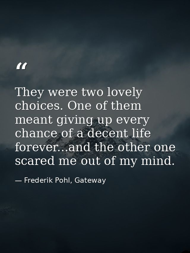 They were two lovely choices. One of them meant giving up every chance of a decent life forever...and the other one scar — Frederik Pohl, Gateway