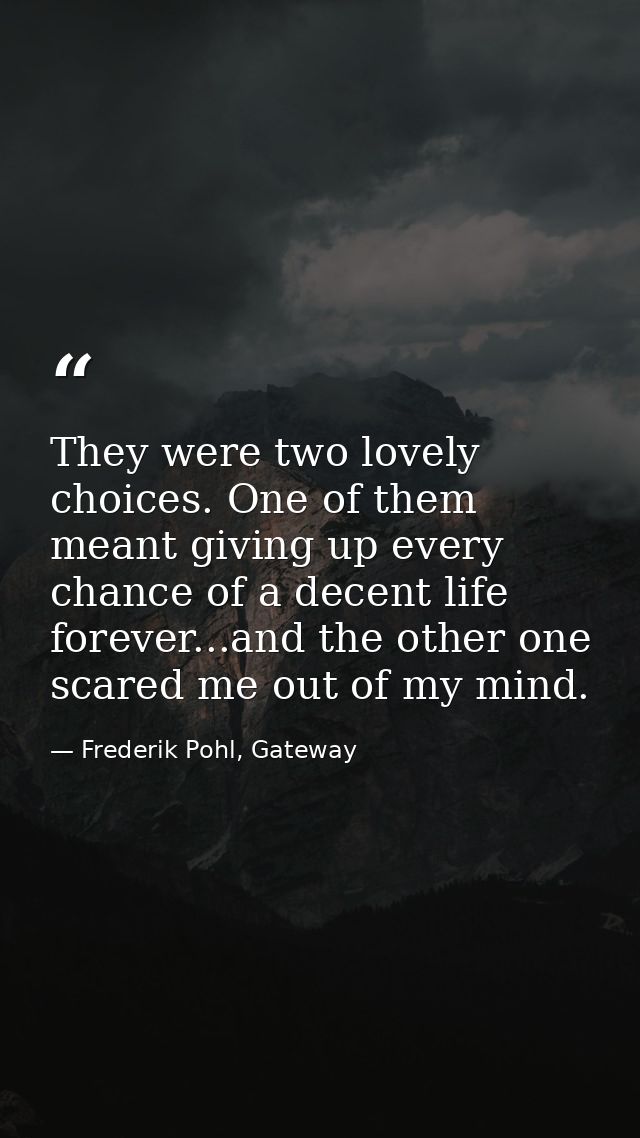 They were two lovely choices. One of them meant giving up every chance of a decent life forever...and the other one scar — Frederik Pohl, Gateway
