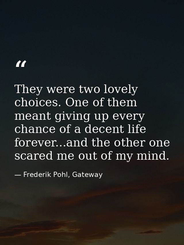 They were two lovely choices. One of them meant giving up every chance of a decent life forever...and the other one scar — Frederik Pohl, Gateway