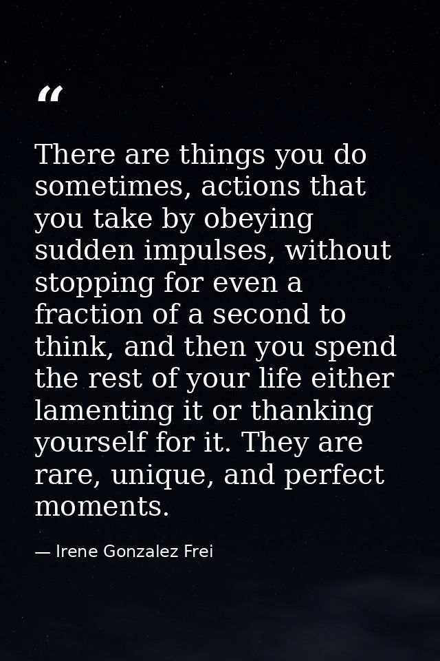 There are things you do sometimes, actions that you take by obeying sudden impulses, without stopping for even a fractio — Irene Gonzalez Frei