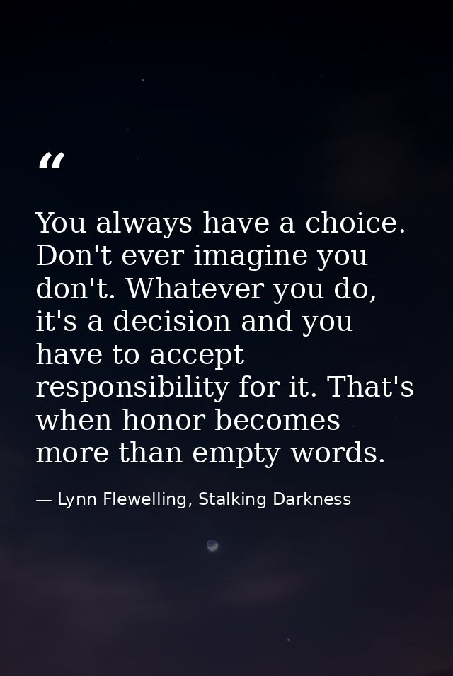 You always have a choice. Don't ever imagine you don't. Whatever you do, it's a decision and you have to accept responsi — Lynn Flewelling, Stalking Darkness