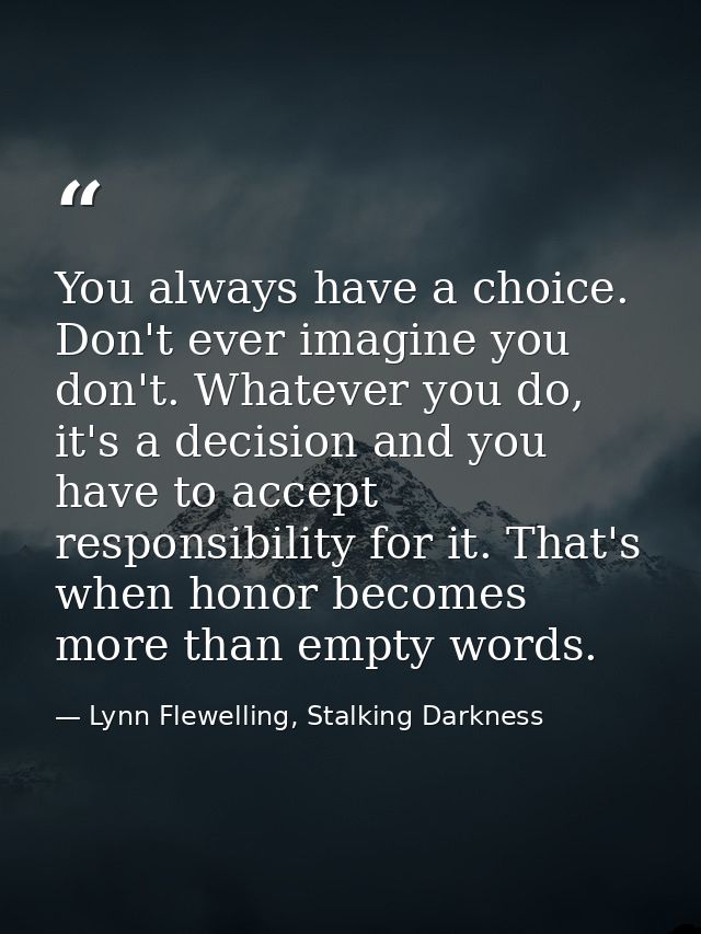You always have a choice. Don't ever imagine you don't. Whatever you do, it's a decision and you have to accept responsi — Lynn Flewelling, Stalking Darkness