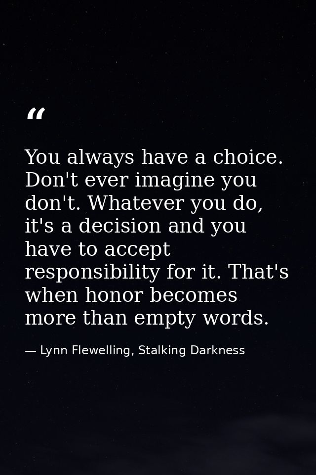 You always have a choice. Don't ever imagine you don't. Whatever you do, it's a decision and you have to accept responsi — Lynn Flewelling, Stalking Darkness