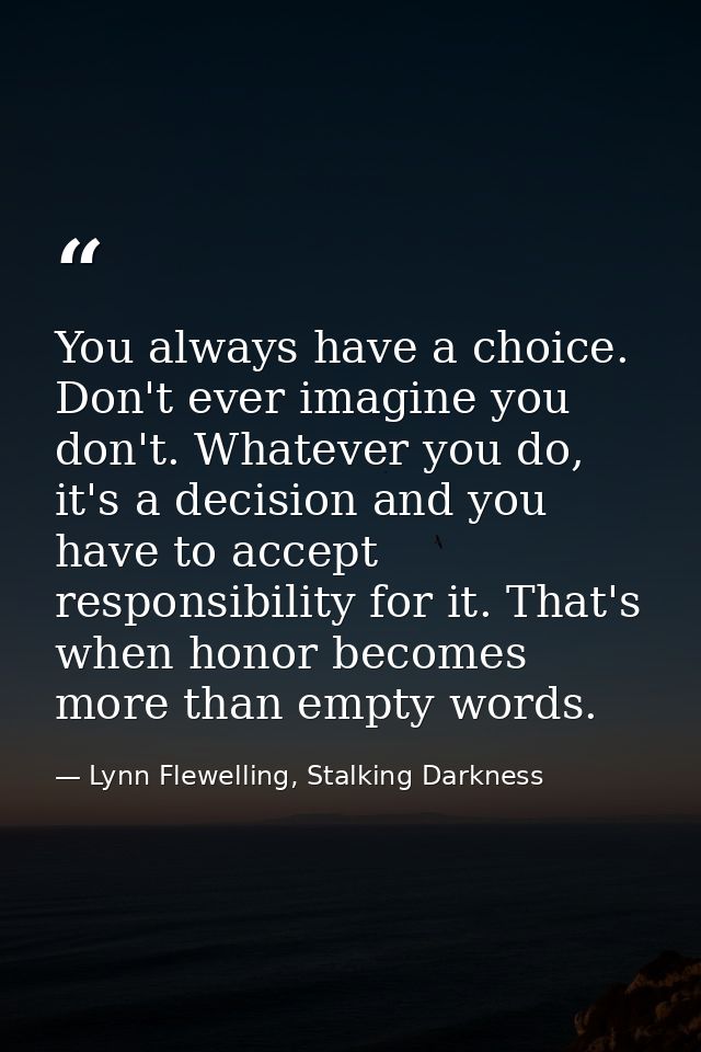 You always have a choice. Don't ever imagine you don't. Whatever you do, it's a decision and you have to accept responsi — Lynn Flewelling, Stalking Darkness