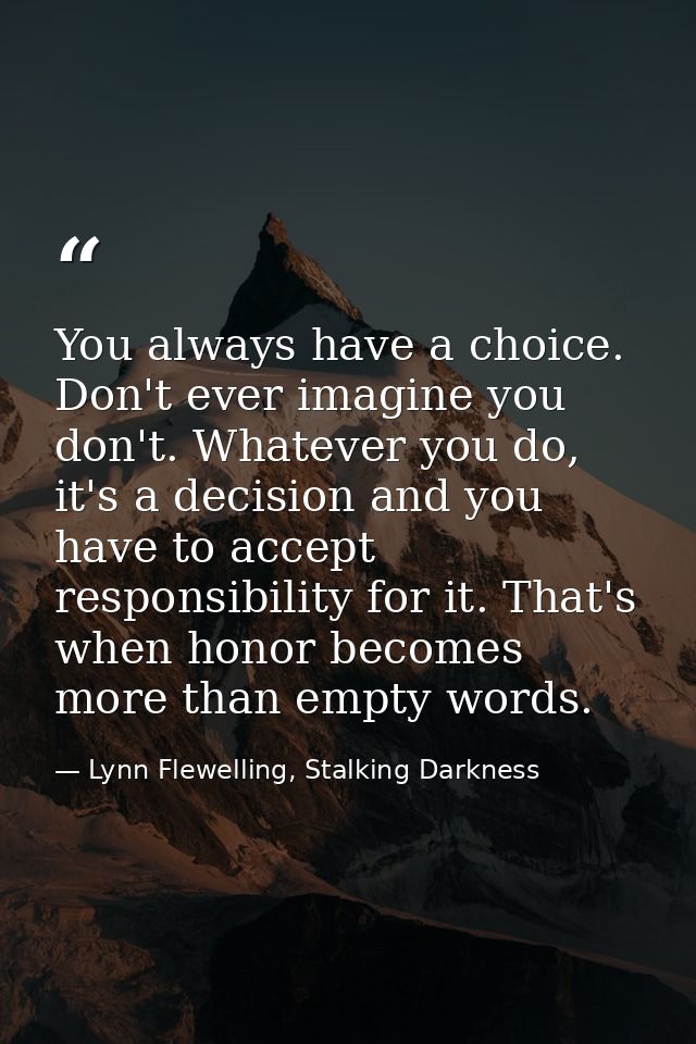 You always have a choice. Don't ever imagine you don't. Whatever you do, it's a decision and you have to accept responsi — Lynn Flewelling, Stalking Darkness