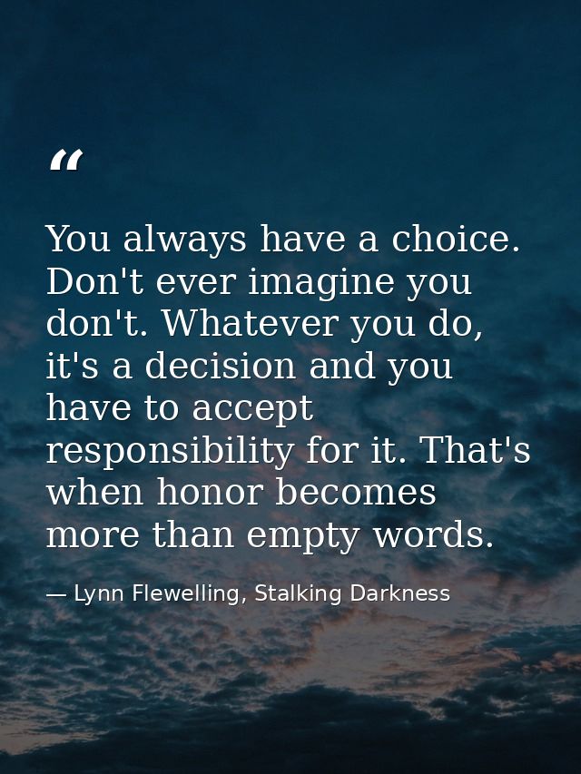 You always have a choice. Don't ever imagine you don't. Whatever you do, it's a decision and you have to accept responsi — Lynn Flewelling, Stalking Darkness