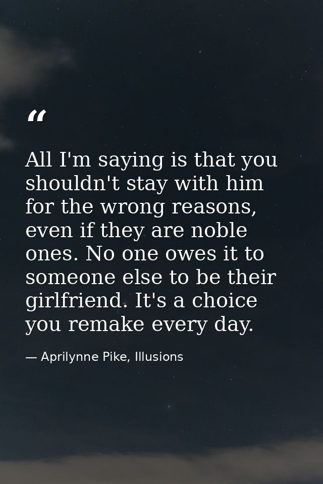 All I'm saying is that you shouldn't stay with him for the wrong reasons, even if they are noble ones. No one owes it to — Aprilynne Pike, Illusions
