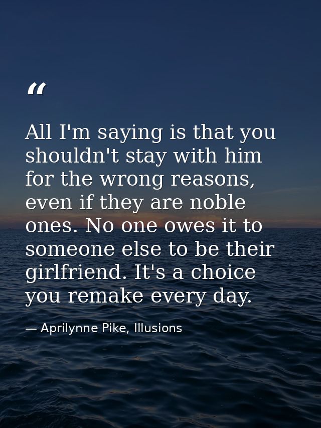 All I'm saying is that you shouldn't stay with him for the wrong reasons, even if they are noble ones. No one owes it to — Aprilynne Pike, Illusions