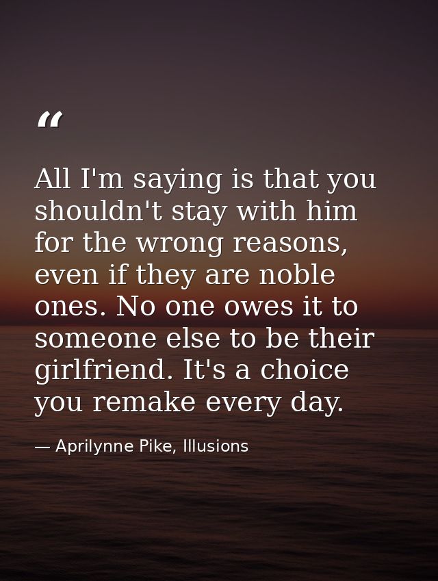 All I'm saying is that you shouldn't stay with him for the wrong reasons, even if they are noble ones. No one owes it to — Aprilynne Pike, Illusions