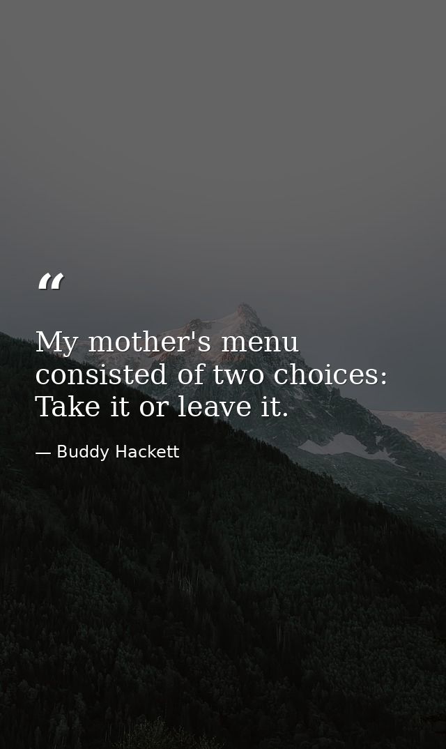 My mother's menu consisted of two choices: Take it or leave it. — Buddy Hackett