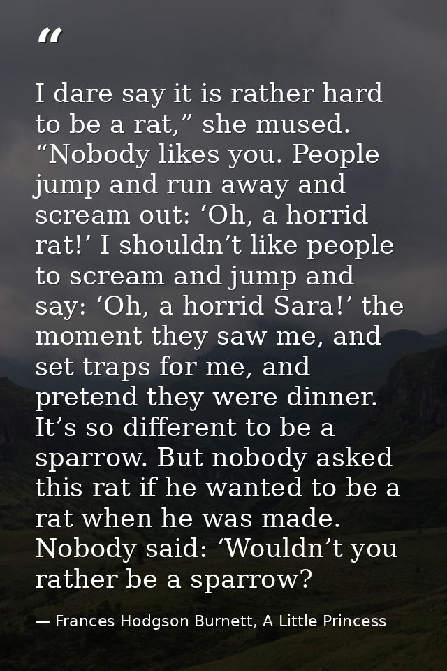 I dare say it is rather hard to be a rat,” she mused. “Nobody likes you. People jump and run away and scream out: ‘Oh, a — Frances Hodgson Burnett, A Little Princess