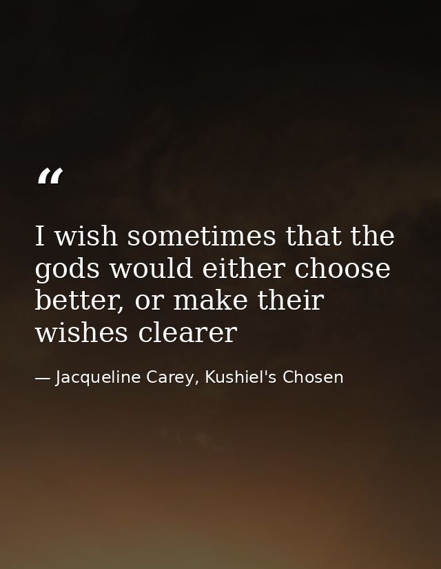 I wish sometimes that the gods would either choose better, or make their wishes clearer — Jacqueline Carey, Kushiel's Chosen