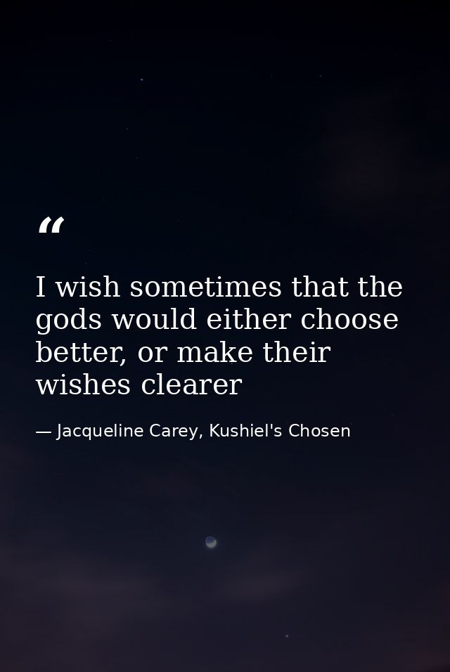 I wish sometimes that the gods would either choose better, or make their wishes clearer — Jacqueline Carey, Kushiel's Chosen