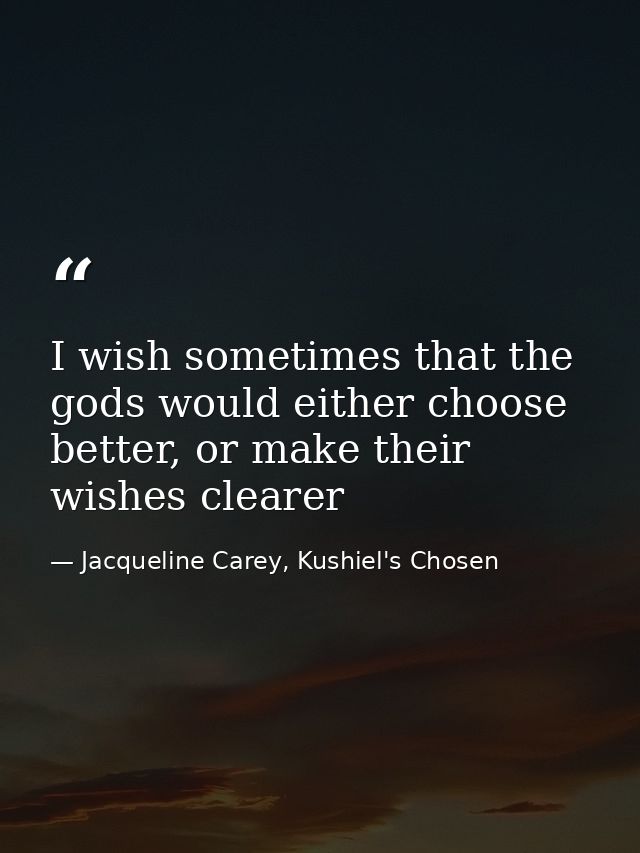I wish sometimes that the gods would either choose better, or make their wishes clearer — Jacqueline Carey, Kushiel's Chosen