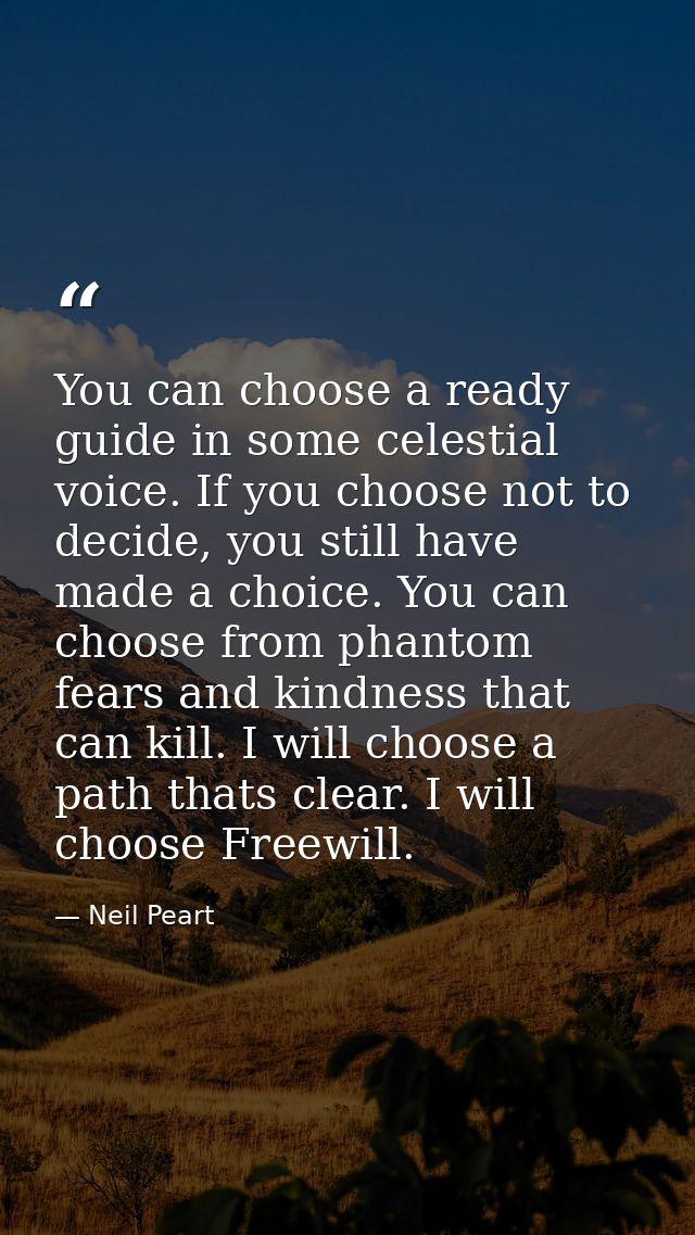 You can choose a ready guide in some celestial voice. If you choose not to decide, you still have made a choice. You can — Neil Peart