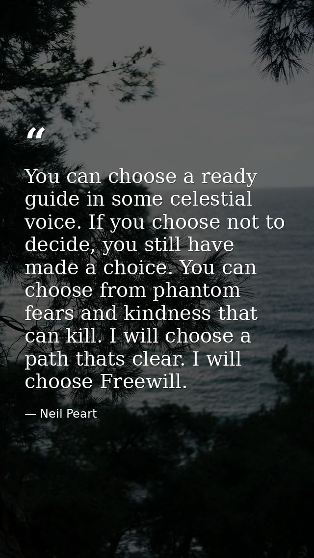 You can choose a ready guide in some celestial voice. If you choose not to decide, you still have made a choice. You can — Neil Peart
