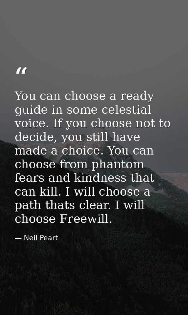 You can choose a ready guide in some celestial voice. If you choose not to decide, you still have made a choice. You can — Neil Peart