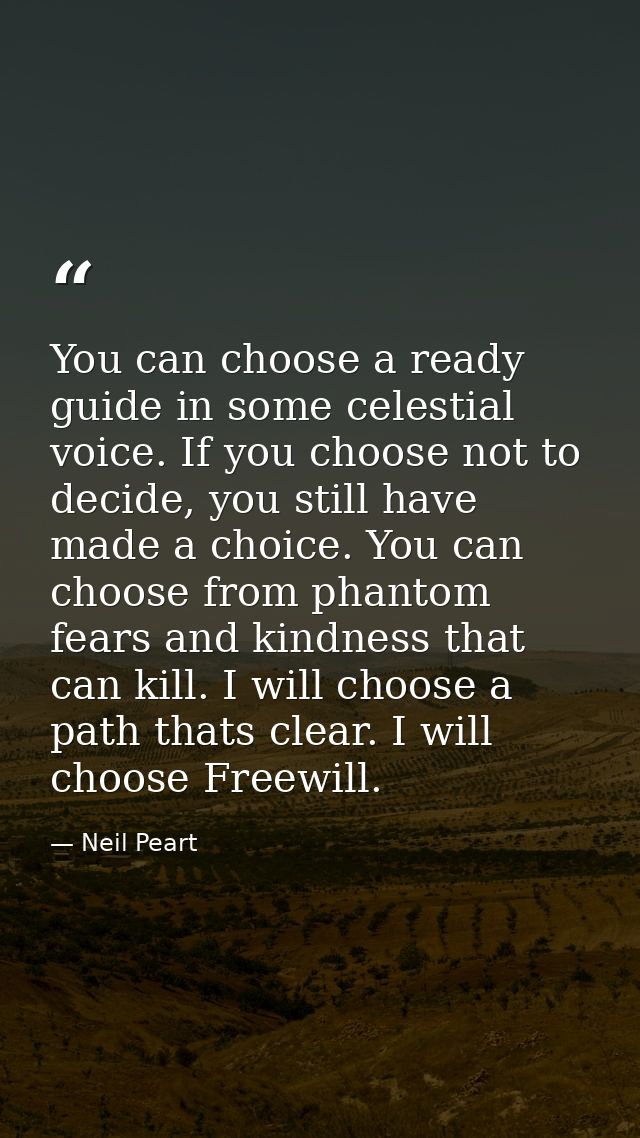 You can choose a ready guide in some celestial voice. If you choose not to decide, you still have made a choice. You can — Neil Peart