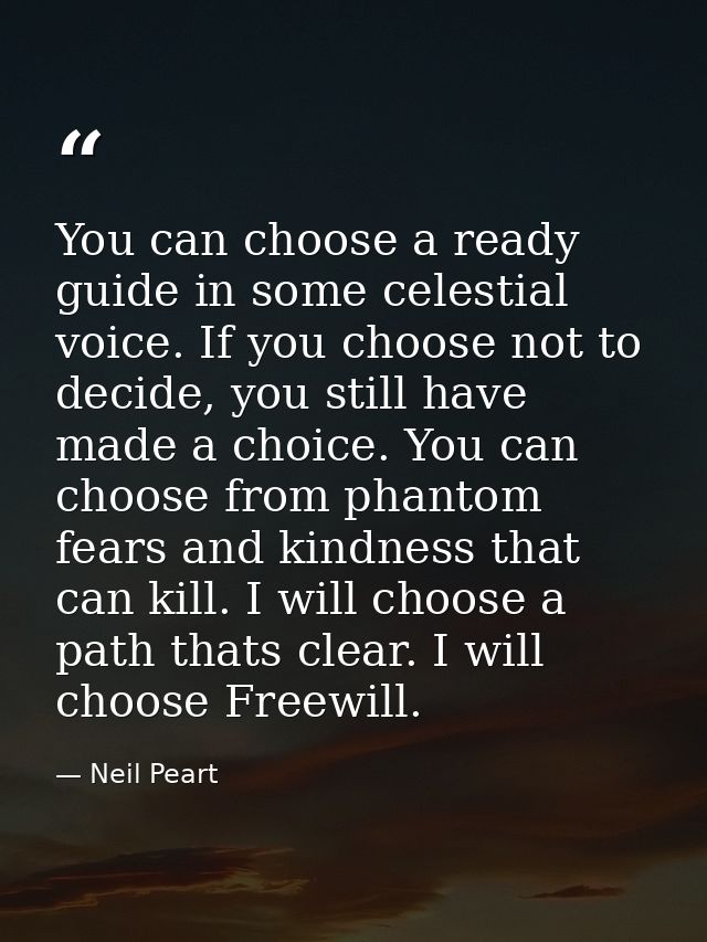 You can choose a ready guide in some celestial voice. If you choose not to decide, you still have made a choice. You can — Neil Peart