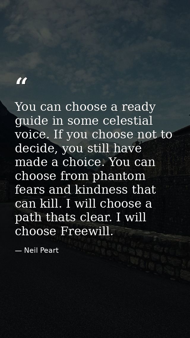 You can choose a ready guide in some celestial voice. If you choose not to decide, you still have made a choice. You can — Neil Peart