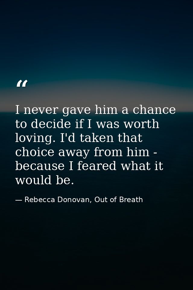 I never gave him a chance to decide if I was worth loving. I'd taken that choice away from him - because I feared what i — Rebecca Donovan, Out of Breath