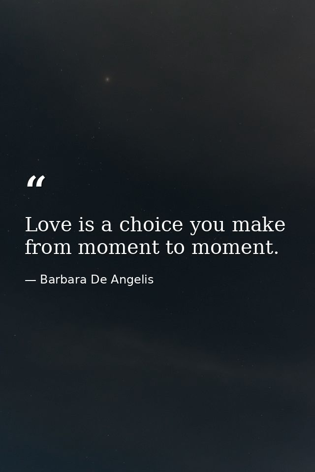 Love is a choice you make from moment to moment. — Barbara De Angelis
