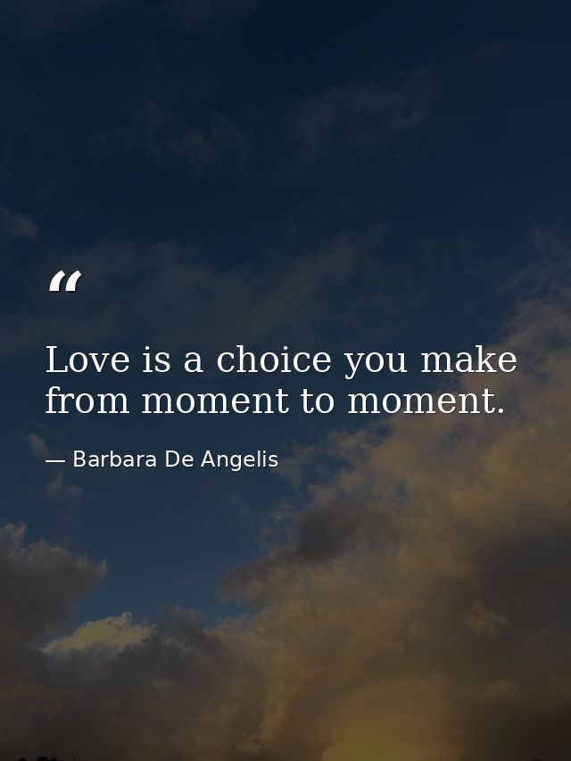 Love is a choice you make from moment to moment. — Barbara De Angelis