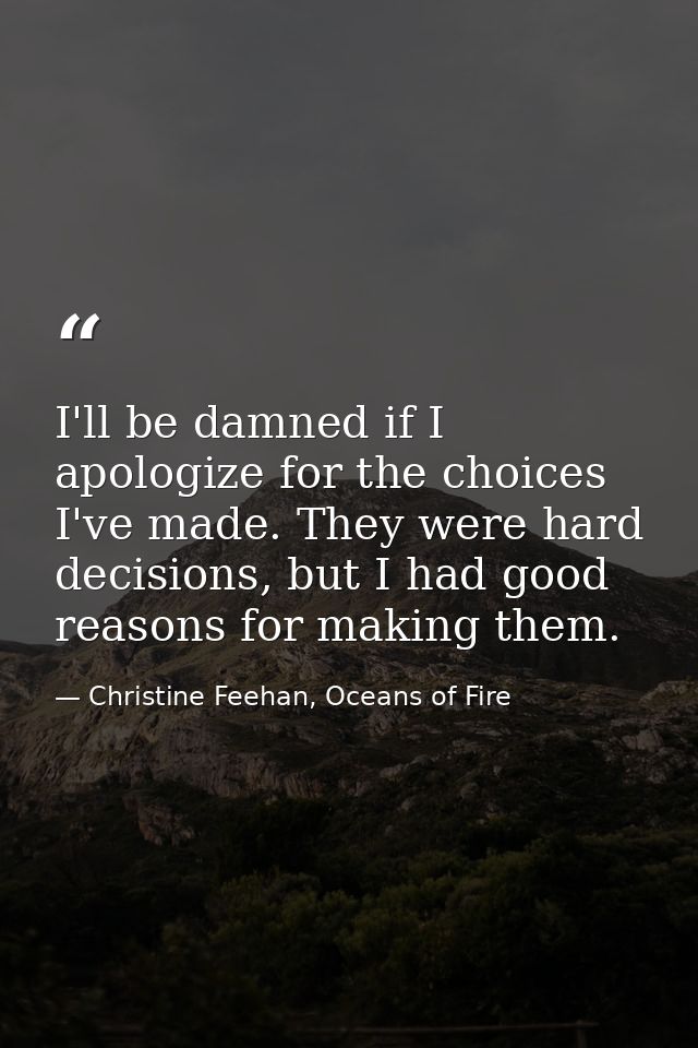 I'll be damned if I apologize for the choices I've made. They were hard decisions, but I had good reasons for making the — Christine Feehan, Oceans of Fire