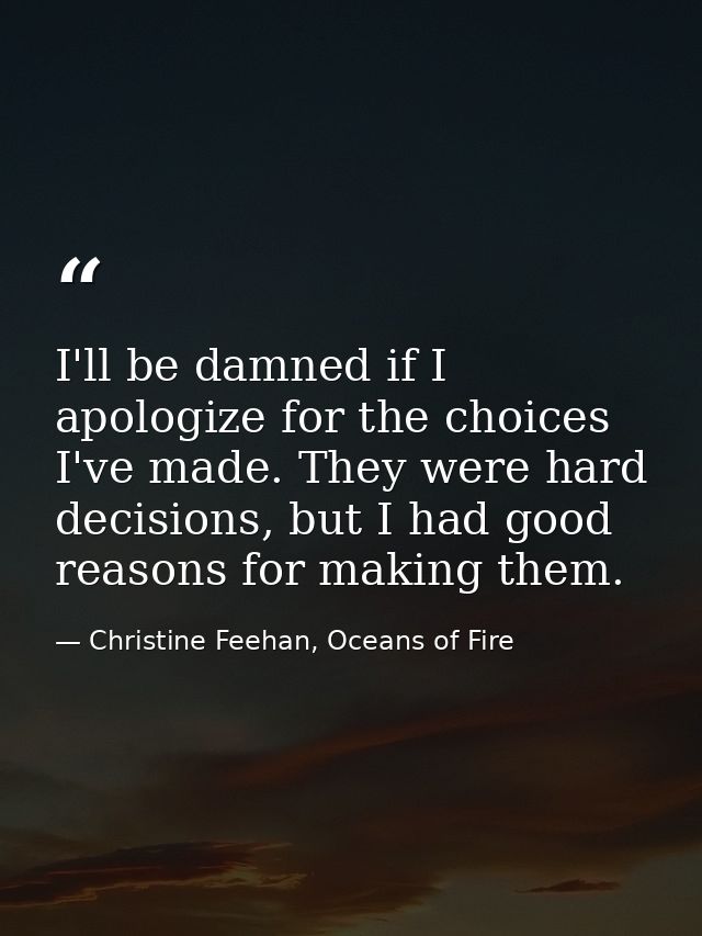 I'll be damned if I apologize for the choices I've made. They were hard decisions, but I had good reasons for making the — Christine Feehan, Oceans of Fire
