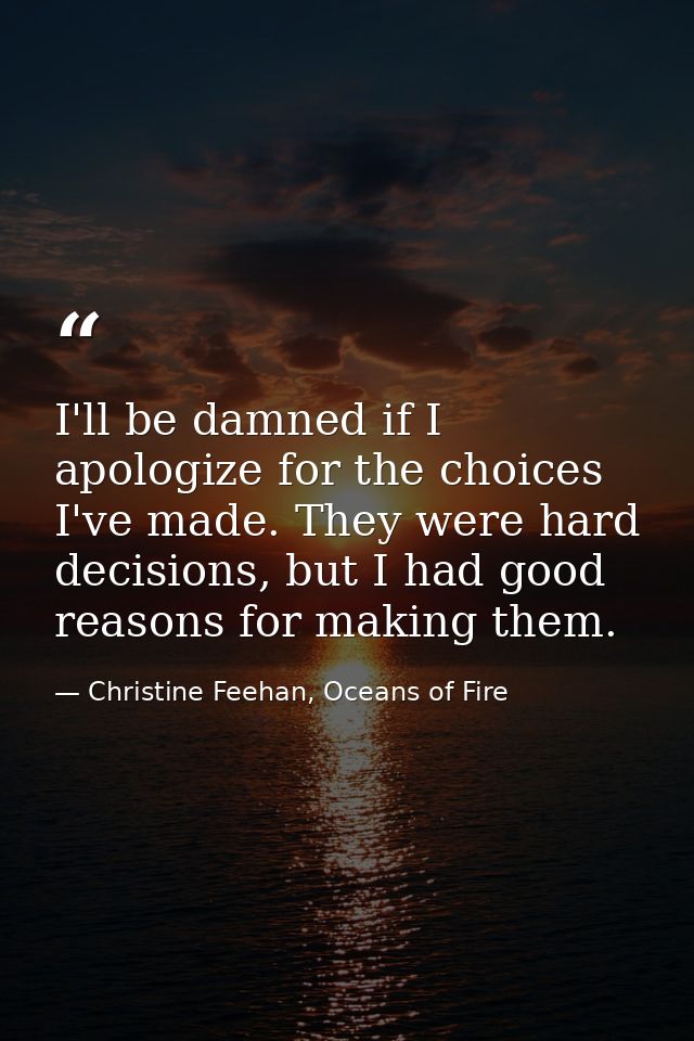 I'll be damned if I apologize for the choices I've made. They were hard decisions, but I had good reasons for making the — Christine Feehan, Oceans of Fire