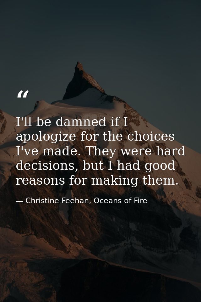 I'll be damned if I apologize for the choices I've made. They were hard decisions, but I had good reasons for making the — Christine Feehan, Oceans of Fire