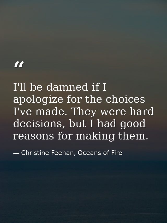 I'll be damned if I apologize for the choices I've made. They were hard decisions, but I had good reasons for making the — Christine Feehan, Oceans of Fire