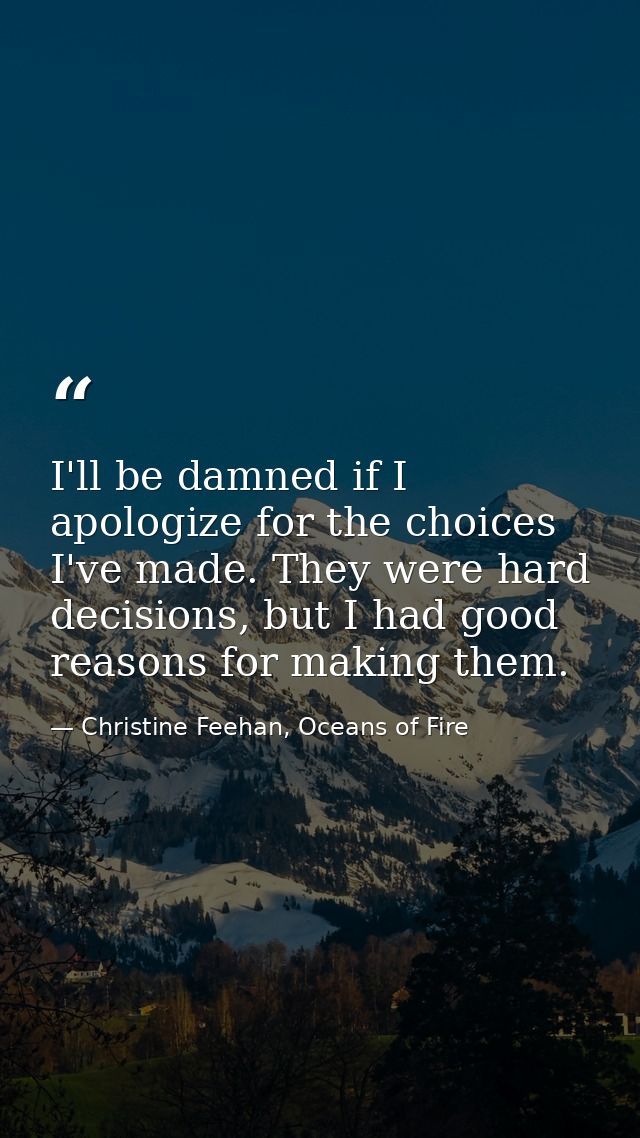 I'll be damned if I apologize for the choices I've made. They were hard decisions, but I had good reasons for making the — Christine Feehan, Oceans of Fire