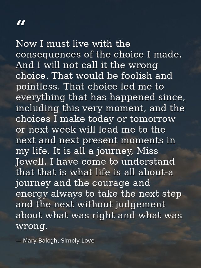Now I must live with the consequences of the choice I made. And I will not call it the wrong choice. That would be fooli — Mary Balogh, Simply Love