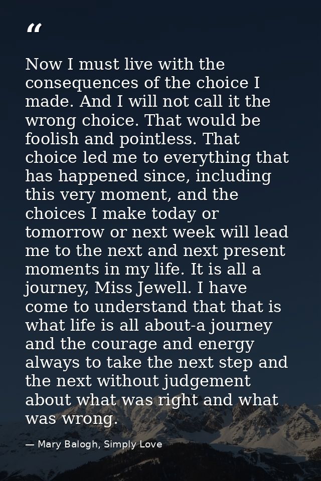 Now I must live with the consequences of the choice I made. And I will not call it the wrong choice. That would be fooli — Mary Balogh, Simply Love