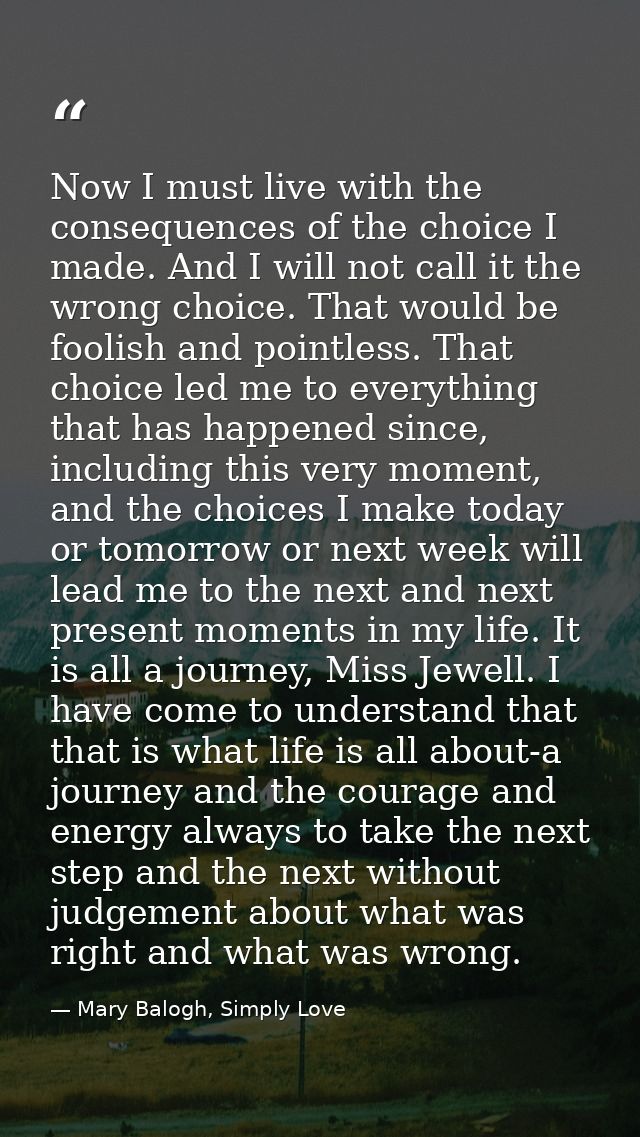 Now I must live with the consequences of the choice I made. And I will not call it the wrong choice. That would be fooli — Mary Balogh, Simply Love
