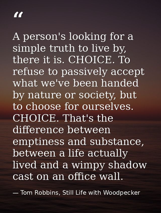 A person's looking for a simple truth to live by, there it is. CHOICE. To refuse to passively accept what we've been han — Tom Robbins, Still Life with Woodpecker