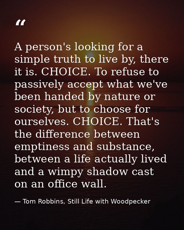 A person's looking for a simple truth to live by, there it is. CHOICE. To refuse to passively accept what we've been han — Tom Robbins, Still Life with Woodpecker