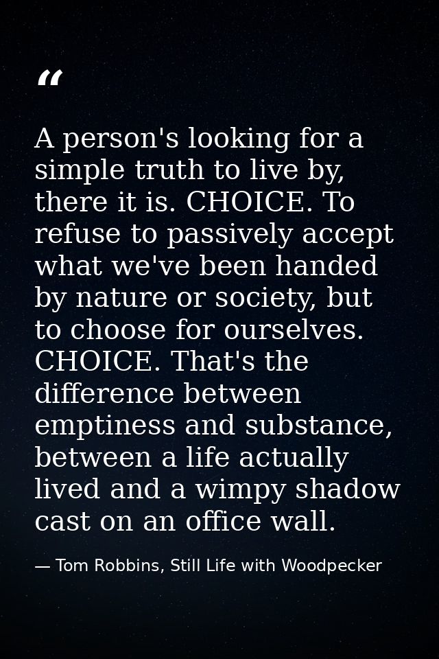 A person's looking for a simple truth to live by, there it is. CHOICE. To refuse to passively accept what we've been han — Tom Robbins, Still Life with Woodpecker