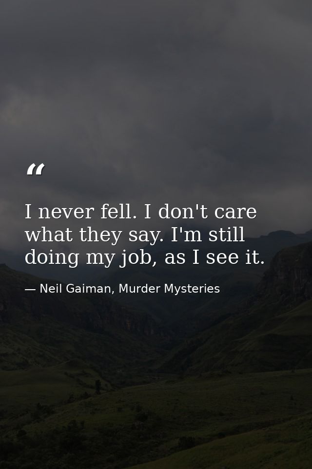 I never fell. I don't care what they say. I'm still doing my job, as I see it. — Neil Gaiman, Murder Mysteries