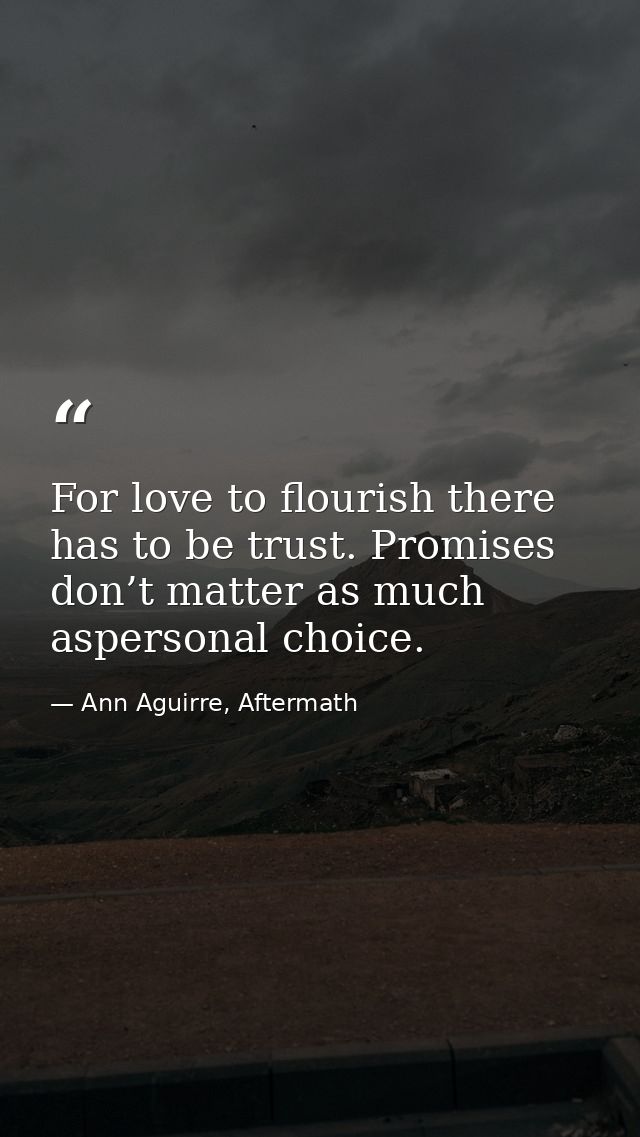 For love to flourish there has to be trust. Promises don’t matter as much aspersonal choice. — Ann Aguirre, Aftermath